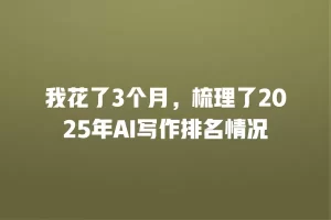 我花了3个月，梳理了2025年AI写作排名情况