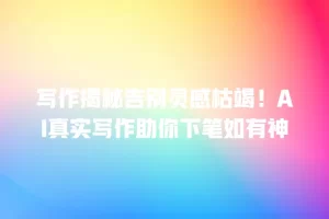写作揭秘告别灵感枯竭！AI真实写作助你下笔如有神