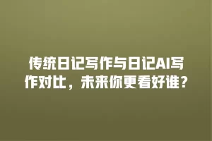 传统日记写作与日记AI写作对比，未来你更看好谁？