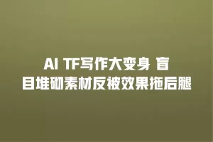 AI TF写作大变身 盲目堆砌素材反被效果拖后腿