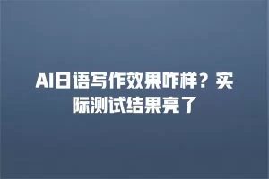 AI日语写作效果咋样？实际测试结果亮了