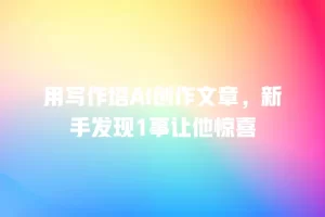 用写作塔AI创作文章，新手发现1事让他惊喜