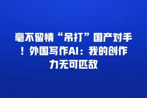 毫不留情“吊打”国产对手！外国写作AI：我的创作力无可匹敌