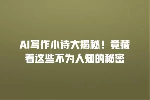 AI写作小诗大揭秘！竟藏着这些不为人知的秘密