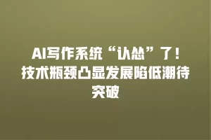 AI写作系统“认怂”了！技术瓶颈凸显发展陷低潮待突破