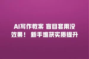AI写作教案 盲目套用没效果！ 新手难获实质提升