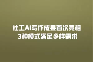 社工AI写作成果首次亮相 3种模式满足多样需求