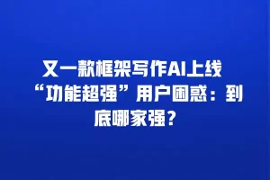 又一款框架写作AI上线 “功能超强”用户困惑：到底哪家强？