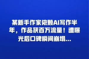 某新手作家依赖AI写作半年，作品获百万流量！遭曝光后口碑瞬间崩塌…