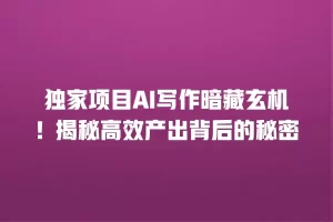 独家项目AI写作暗藏玄机！揭秘高效产出背后的秘密