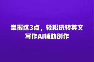 掌握这3点，轻松玩转英文写作AI辅助创作