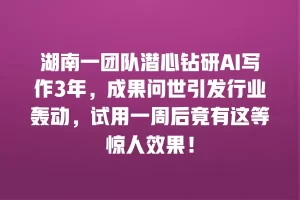 湖南一团队潜心钻研AI写作3年，成果问世引发行业轰动，试用一周后竟有这等惊人效果！
