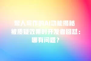 帮人写作的AI功能揭秘 被质疑效果时开发者回怼：哪有问题？