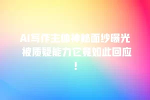 AI写作主体神秘面纱曝光 被质疑能力它竟如此回应！