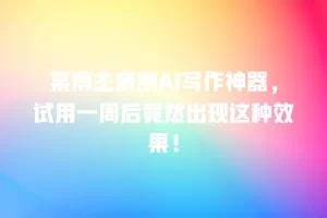 某博主亲测AI写作神器，试用一周后竟然出现这种效果！