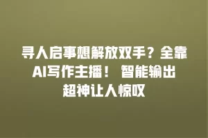 寻人启事想解放双手？全靠AI写作主播！ 智能输出超神让人惊叹