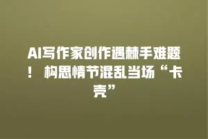 AI写作家创作遇棘手难题！ 构思情节混乱当场“卡壳”