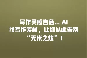 写作灵感告急… AI找写作素材，让你从此告别“无米之炊”！