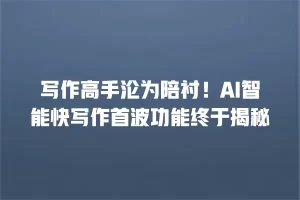 写作高手沦为陪衬！AI智能快写作首波功能终于揭秘