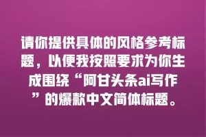 请你提供具体的风格参考标题，以便我按照要求为你生成围绕“阿甘头条ai写作”的爆款中文简体标题。