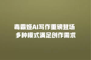 毒霸姬AI写作重磅登场 多种模式满足创作需求