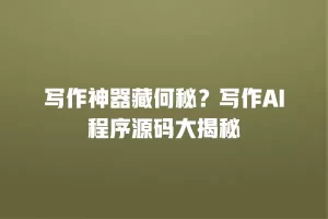 写作神器藏何秘？写作AI程序源码大揭秘