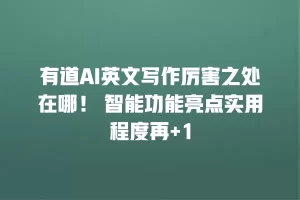 有道AI英文写作厉害之处在哪！ 智能功能亮点实用程度再+1