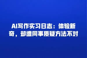 AI写作实习日志：体验新奇，却遭同事质疑方法不对