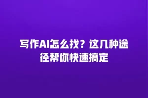 写作AI怎么找？这几种途径帮你快速搞定