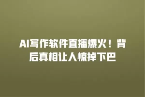 AI写作软件直播爆火！背后真相让人惊掉下巴
