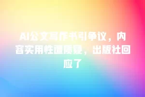 AI公文写作书引争议，内容实用性遭质疑，出版社回应了