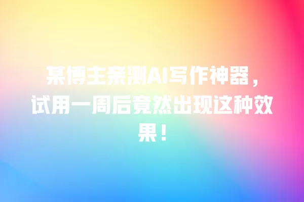 某博主亲测 AI 写作神器,试用一周后竟然出现这种效果!一
