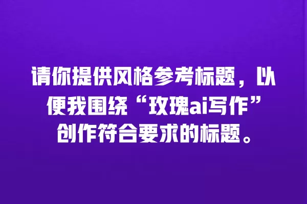 请你提供风格参考标题，以便我围绕“玫瑰 ai 写作”创作符合要求的标题。一