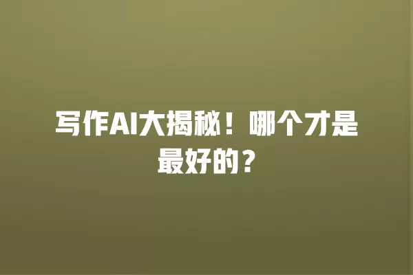 写作 AI 大揭秘！哪个才是最好的？一