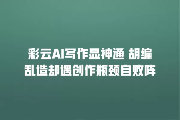 彩云 AI 写作显神通 胡编乱造却遇创作瓶颈自败阵 一