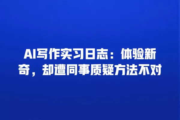 AI 写作实习日志:体验新奇,却遭同事质疑方法不对 一