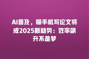 AI普及，曝手机写论文将成2025新趋势：效率飙升不是梦