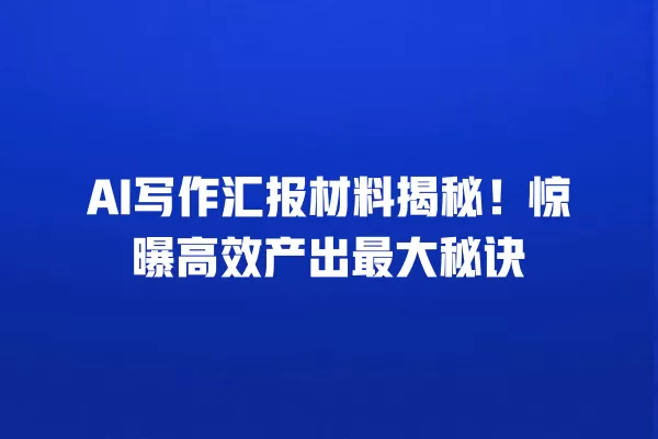 AI 写作汇报材料揭秘!惊曝高效产出最大秘诀 一
