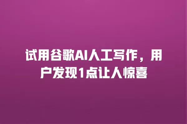 试用谷歌 AI 人工写作,用户发现 1 点让人惊喜 一