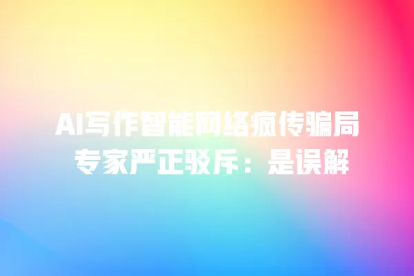 AI 写作智能网络疯传骗局 专家严正驳斥:是误解 一