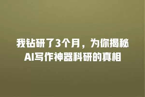 我钻研了 3 个月,为你揭秘 AI 写作神器科研的真相 一