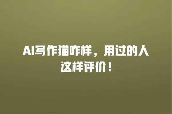 AI 写作猫咋样,用过的人这样评价!一
