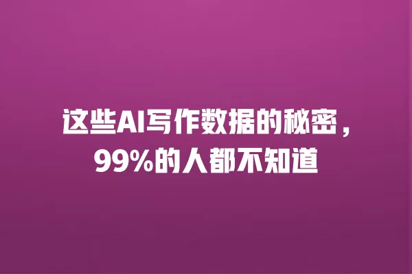 这些 AI 写作数据的秘密，99% 的人都不知道 一