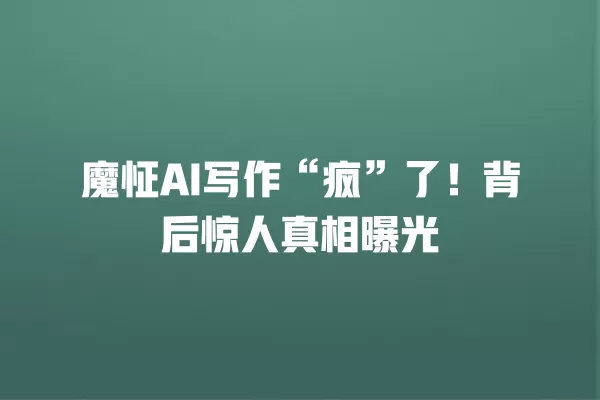 魔怔 AI 写作“疯”了!背后惊人真相曝光 一
