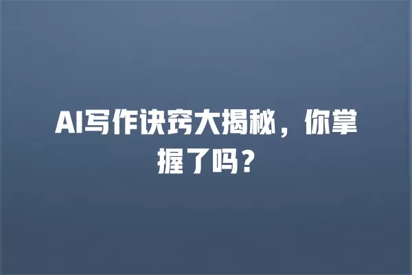 AI 写作诀窍大揭秘,你掌握了吗?一