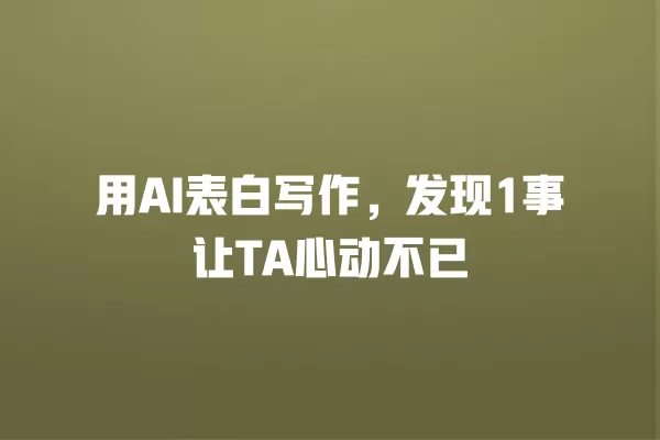 用 AI 表白写作,发现 1 事让 TA 心动不已 一
