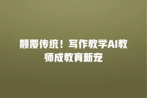颠覆传统！写作教学AI教师成教育新宠