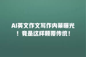 AI英文作文写作内幕曝光！竟是这样颠覆传统！