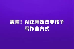 震惊！AI正悄然改变孩子写作业方式