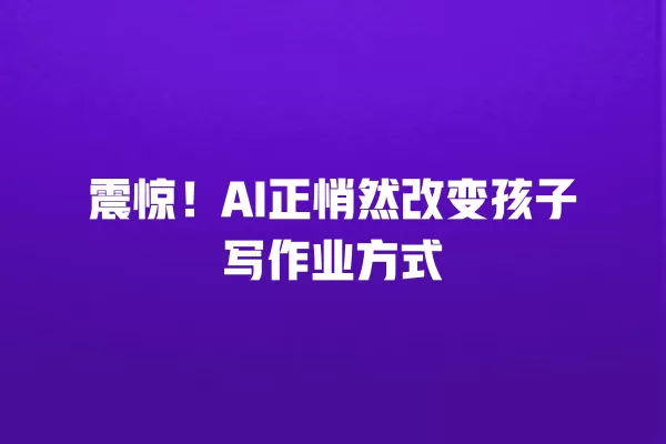震惊!AI 正悄然改变孩子写作业方式 一